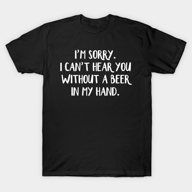Im sorry I cant hear you without a beer in my hand T-Shirt by gogusajgm